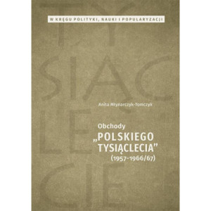W kręgu polityki, nauki i popularyzacji. Obchody „Polskiego Tysiąclecia” 1957-1966/67 [E-Book] [pdf]