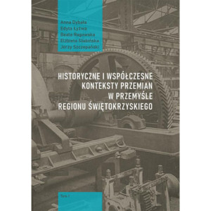 Historyczne i współczesne konteksty przemian w przemyśle regionu świętokrzyskiego, t. 1 [E-Book] [pdf]