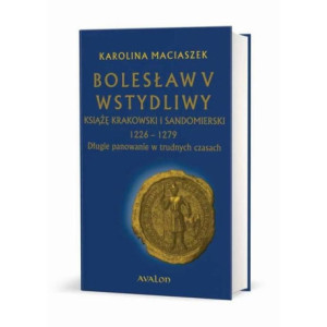 Bolesław V Wstydliwy Książę krakowski i sandomierski 1226-1279 Długie panowanie w trudnych czasach [E-Book] [mobi]