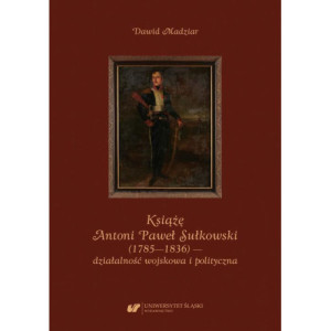 Książę Antoni Paweł Sułkowski (1785—1836) — działalność wojskowa i polityczna [E-Book] [pdf]