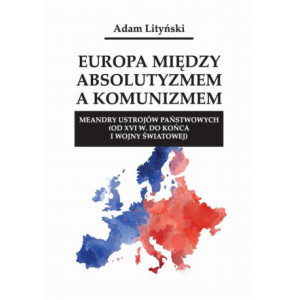 Europa między absolutyzmem a komunizmem. Meandry ustrojów państwowych (od XVI w. do końca I wojny światowej) [E-Book] [pdf]