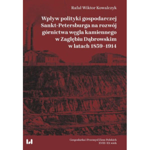Wpływ polityki gospodarczej Sankt-Petersburga na rozwój górnictwa węgla kamiennego w Zagłębiu Dąbrow [E-Book] [pdf]
