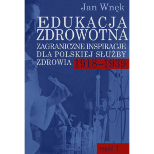 Edukacja zdrowotna. Zagraniczne inspiracje dla polskiej służby zdrowia 1918-1939. Część 1 i 2 [E-Book] [pdf]