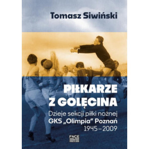 Piłkarze z Golęcina. Dzieje sekcji piłki nożnej GKS „Olimpia” Poznań 1945–2009 [E-Book] [pdf]