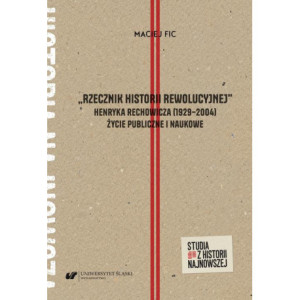 „Rzecznik historii rewolucyjnej”. Henryka Rechowicza (1929–2004) życie publiczne i naukowe [E-Book] [pdf]