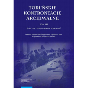 Toruńskie konfrontacje archiwalne, t. 7 Komu i do czego potrzebne są archiwa? [E-Book] [pdf]