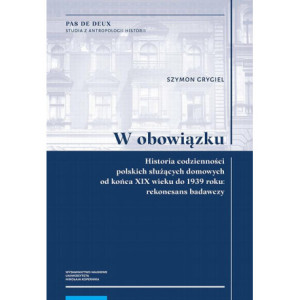 W obowiązku. Historia codzienności polskich służących domowych od końca XIX wieku do 1939 roku rekonesans badawczy [E-Book] [pdf]