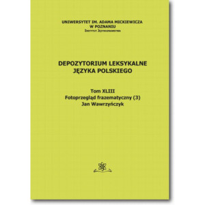 Depozytorium Leksykalne Języka Polskiego.  Tom XLIII.  Fotoprzegląd frazematyczny (3) [E-Book] [pdf]