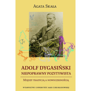 Adolf Dygasiński niepoprawny pozytywista. Między tradycją a nowoczesnością [E-Book] [pdf]