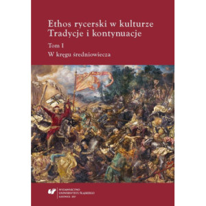 Ethos rycerski w kulturze. Tradycje i kontynuacje. T. I W kręgu średniowiecza [E-Book] [pdf]