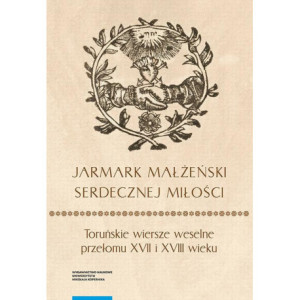 „Jarmark małżeński serdecznej miłości”. Toruńskie wiersze weselne przełomu XVII i XVIII wieku [E-Book] [pdf]