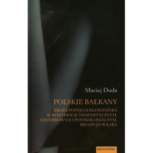 Polskie Bałkany Proza postjugosłowiańska w kontekście feministycznym genderowym i postkolonialnym [E-Book] [pdf]
