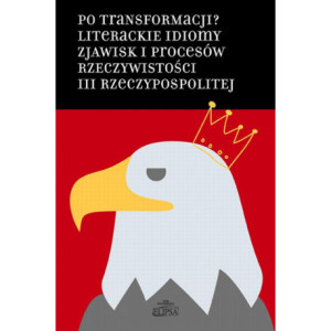 Po transformacji? Literackie idiomy zjawisk i procesów rzeczywistości III Rzeczypospolitej [E-Book] [pdf]