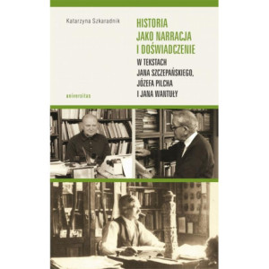 Historia jako narracja i doświadczenie w tekstach Jana Szczepańskiego, Józefa Pilcha i Jana Wantuły [E-Book] [pdf]