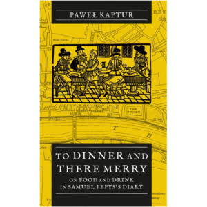 To Dinner and There Merry. On Food and Drink in Samuel Pepys’s Diary [E-Book] [pdf]
