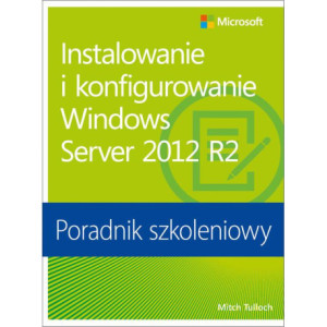 Instalowanie i konfigurowanie Windows Server 2012 R2 Poradnik szkoleniowy [E-Book] [pdf]