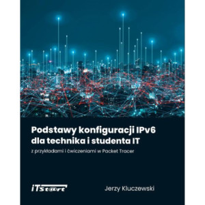 Podstawy konfiguracji IPv6 dla technika i studenta IT z przykładami i ćwiczeniami w Packet Tracer [E-Book] [epub]