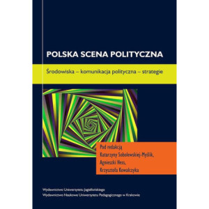 Polska scena polityczna. Środowiska - komunikacja polityczna - strategie [E-Book] [pdf]