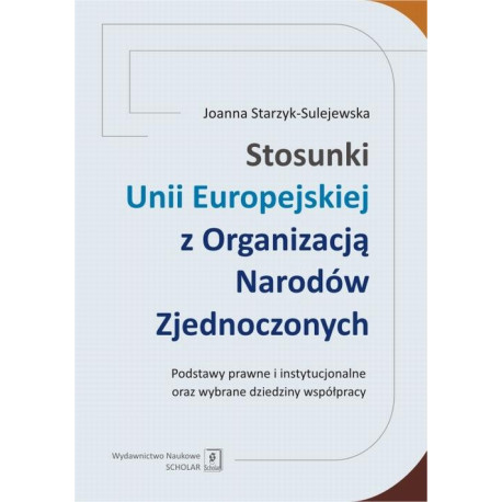 Stosunki Unii Europejskiej Z Organizacją Narodów Zjednoczonych. Podstawy prawne i instytucjonalne oraz wybrane dziedziny współpracy [E-Book] [pdf]
