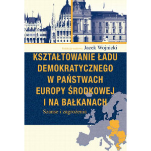 Kształtowanie ładu demokratycznego w państwach Europy Środkowej i na Bałkanach [E-Book] [pdf]