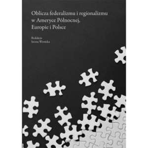 Oblicza federalizmu i regionalizmu w Ameryce Północnej, Europie i Polsce [E-Book] [pdf]