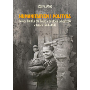 Humanitaryzm i polityka. Pomoc UNRRA dla Polski i polskich uchodźców w latach 1944-1947 [E-Book] [pdf]
