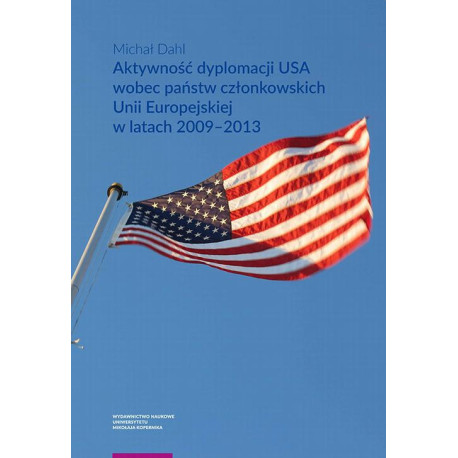 Aktywność dyplomacji USA wobec państw członkowskich Unii Europejskiej w latach 2009–2013 [E-Book] [pdf]