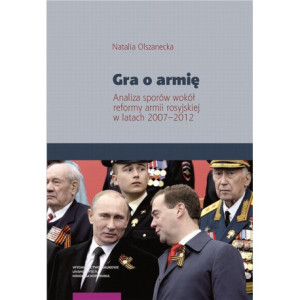 Gra o armię. Analiza sporów wokół reformy armii rosyjskiej w latach 2007–2012 [E-Book] [pdf]