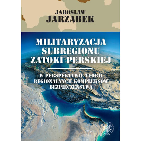 Militaryzacja subregionu Zatoki Perskiej w perspektywie teorii regionalnych kompleksów bezpieczeństwa [E-Book] [pdf]