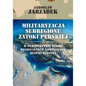 Militaryzacja subregionu Zatoki Perskiej w perspektywie teorii regionalnych kompleksów bezpieczeństwa [E-Book] [epub]