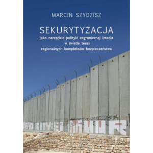 Sekurytyzacja jako narzędzie polityki zagranicznej Izraela w świetle teorii regionalnych kompleksów [E-Book] [mobi]