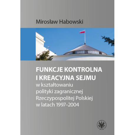 Funkcje kontrolna i kreacyjna Sejmu w kształtowaniu polityki zagranicznej Rzeczypospolitej Polskiej w latach 1997-2004 [E-Book] [epub]
