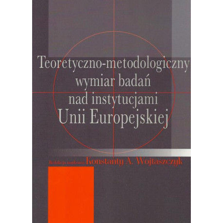 Teoretyczno-metodologiczny wymiar badań nad instytucjami Unii Europejskiej [E-Book] [pdf]