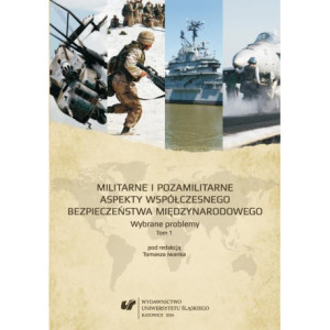Militarne i pozamilitarne aspekty współczesnego bezpieczeństwa międzynarodowego. Wybrane problemy. T. 1 [E-Book] [pdf]