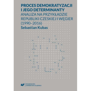 Proces demokratyzacji i jego determinanty. Analiza na przykładzie Republiki Czeskiej i Węgier (1990-2016) [E-Book] [pdf]
