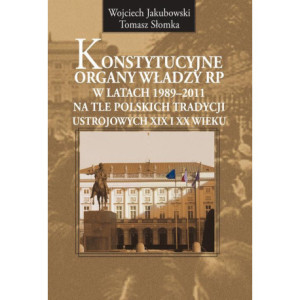 Konstytucyjne organy władzy RP w latach 1989-2011 na tle polskich tradycji ustrojowych XIX i XX wieku [E-Book] [pdf]