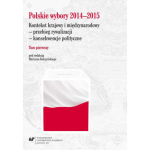 Polskie wybory 2014–2015. Kontekst krajowy i międzynarodowy – przebieg rywalizacji – konsekwencje polityczne. T. 1 [E-Book] [pdf]