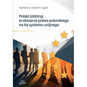 Polski lobbing w obszarze prawa autorskiego na tle systemu unijnego [E-Book] [pdf]