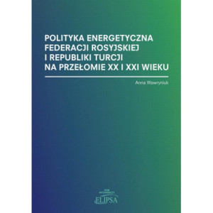 Polityka energetyczna Federacji Rosyjskiej i Republiki Turcji na przełomie XX i XXI wieku [E-Book] [pdf]