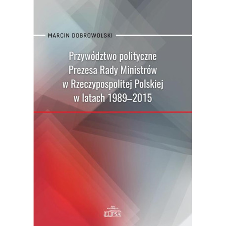 Przywództwo polityczne Prezesa Rady Ministrów w Rzeczypospolitej Polskiej w latach 1989-2015 [E-Book] [pdf]