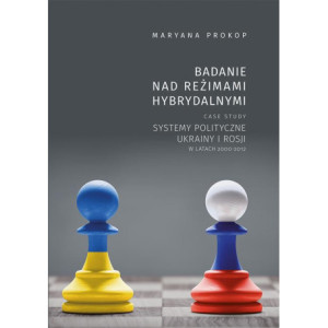 Badanie nad reżimami hybrydalnymi. Case study systemy polityczne Ukrainy i Rosji w latach 2000-2012 [E-Book] [pdf]