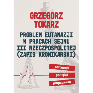 Problem eutanazji w pracach Sejmu III Rzeczpospolitej (zapis kronikarski) Percepcja-polityka-propaganda [E-Book] [pdf]