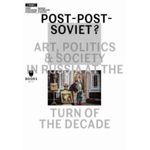 Post-Post-Soviet? Art, Politics &amp Society in Russia at the Turn of the Decade [E-Book] [mobi]