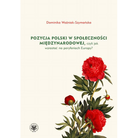 Pozycja Polski w społeczności międzynarodowej, czyli jak wzrastać na peryferiach Europy? [E-Book] [pdf]