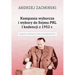 Kampania wyborcza i wybory do Sejmu PRL I kadencji z 1952 r. Studium totalitarnej elekcji parlamentarnej [E-Book] [pdf]