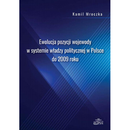 Ewolucja pozycji wojewody w systemie władzy politycznej w Polsce do 2009 roku [E-Book] [pdf]