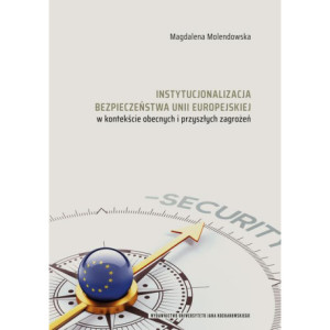Instytucjonalizacja bezpieczeństwa Unii Europejskiej w kontekście obecnych i przyszłych zagrożeń [E-Book] [pdf]