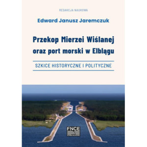 Przekop Mierzei Wiślanej oraz port morski w Elblągu, szkice historyczne i polityczne [E-Book] [pdf]