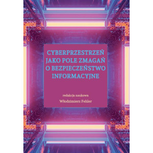 Cyberprzestrzeń jako pole zmagań o bezpieczeństwo informacyjne [E-Book] [pdf]