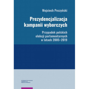 Prezydencjalizacja kampanii wyborczych. Przypadek polskich elekcji parlamentarnych w latach 2005–2019 [E-Book] [pdf]